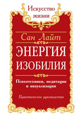 Энергия изобилия. Психотехники, медитации и визуализации. Практическое руководство