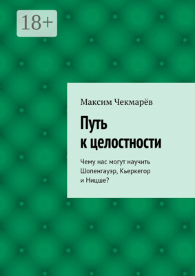 Путь к целостности. Чему нас могут научить Шопенгауэр, Кьеркегор и Ницше?