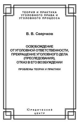 Освобождение от уголовной ответственности, прекращение уголовного дела (преследования), отказ в его возбуждении. Проблемы теории и практики
