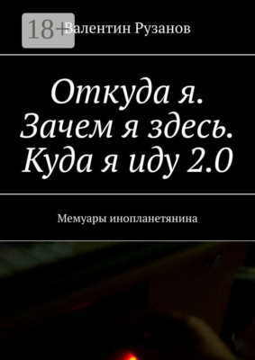 Откуда я. Зачем я здесь. Куда я иду 2.0. Мемуары инопланетянина