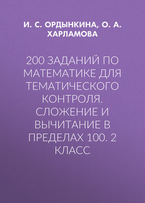 200 заданий по математике для тематического контроля. Сложение и вычитание в пределах 100. 2 класс