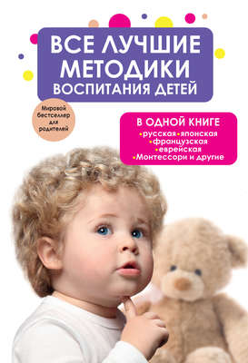 Все лучшие методики воспитания детей в одной книге: русская, японская, французская, еврейская, Монтессори и другие