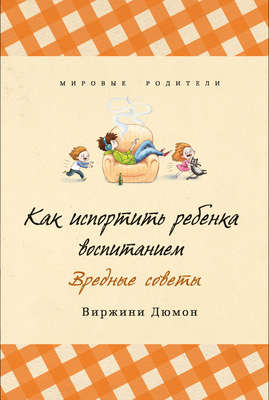 Как испортить ребенка воспитанием. Вредные советы
