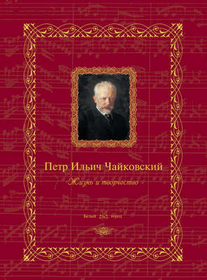 Петр Ильич Чайковский. Жизнь и творчество