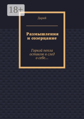 Размышления и созерцание. Горкой пепла оставлю я след о себе…