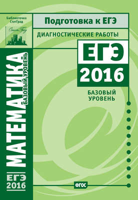 Математика. Подготовка к ЕГЭ в 2016 году. Диагностические работы. Базовый уровень