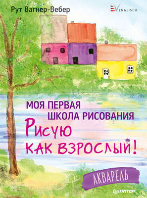 Моя первая школа рисования. Рисую как взрослый! Акварель