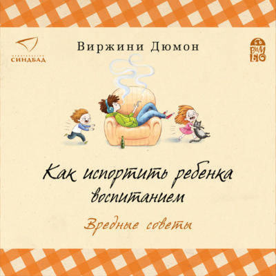 Как испортить ребенка воспитанием. Вредные советы
