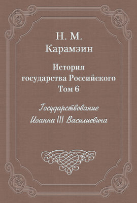 История государства Российского. Том 6. Государствование Иоанна III Василиевича