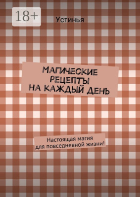 Магические рецепты на каждый день. Настоящая магия для повседневной жизни!