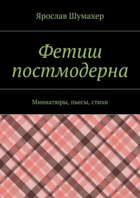 Фетиш постмодерна. Миниатюры, пьесы, стихи