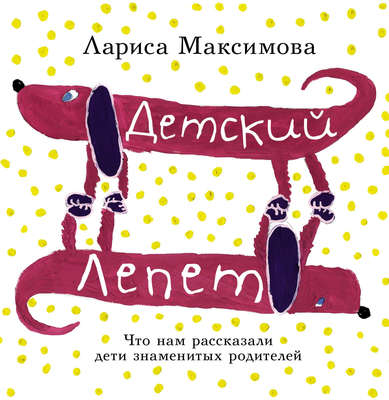 Детский лепет. Что нам рассказали дети знаменитых родителей