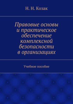 Правовые основы и практическое обеспечение комплексной безопасности в организациях. Учебное пособие