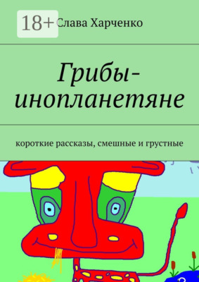 Грибы-инопланетяне. короткие рассказы, смешные и грустные