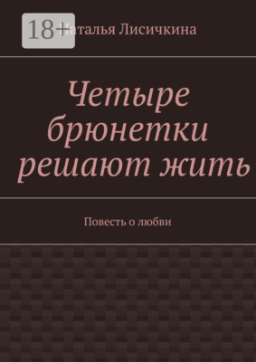 Четыре брюнетки решают жить. Повесть о любви