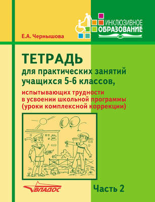 Тетрадь для практических занятий учащихся 5-6 классов, испытывающих трудности в усвоении школьной программы (уроки комплексной коррекции). Часть 2