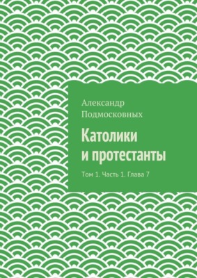 Католики и протестанты. Том 1. Часть 1. Глава 7