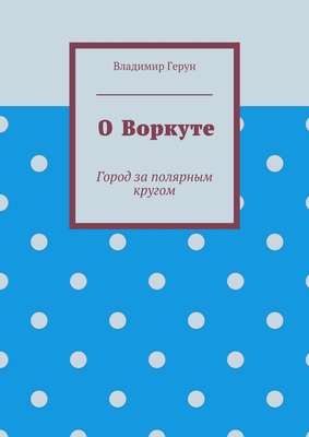 О Воркуте. Город за полярным кругом