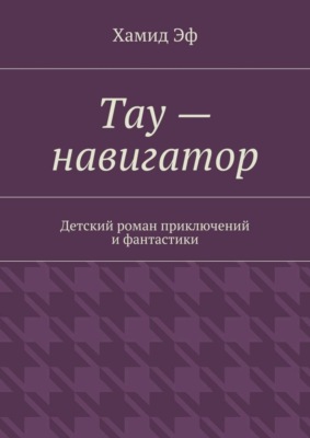 Тау – навигатор. Детский роман приключений и фантастики