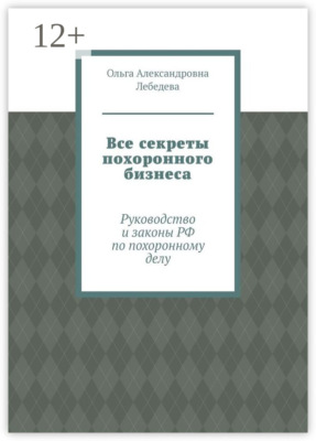 Все секреты похоронного бизнеса. Руководство и законы РФ по похоронному делу