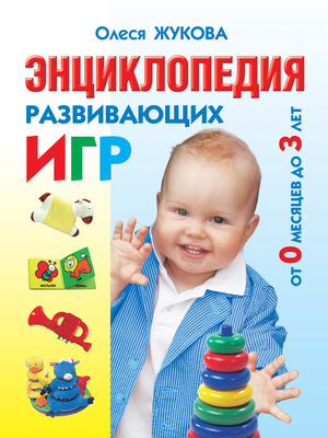 Энциклопедия развивающих игр от 0 месяцев до 3 лет