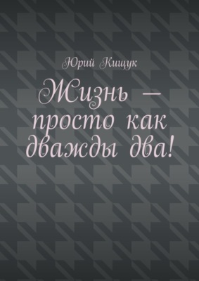 Жизнь – просто как дважды два!