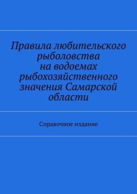 Правила любительского рыболовства на водоемах рыбохозяйственного значения Самарской области. Справочное издание