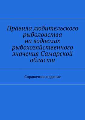 Правила любительского рыболовства на водоемах рыбохозяйственного значения Самарской области. Справочное издание