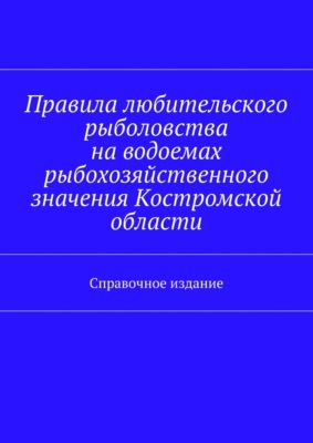 Правила любительского рыболовства на водоемах рыбохозяйственного значения Костромской области. Справочное издание