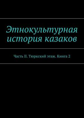 Этнокультурная история казаков. Часть II. Тюркский этаж. Книга 2