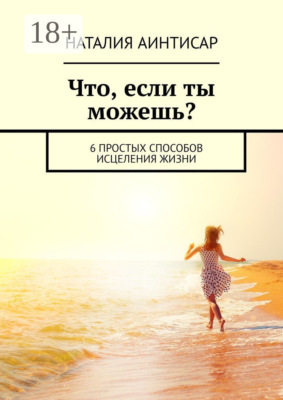 Что, если ты можешь? 6 простых способов исцеления жизни
