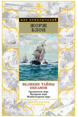 Великие тайны океанов. Средиземное море. Полярные моря. Флибустьерское море