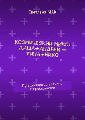 Космический микс: Даша+Андрей = Тина+Никс. Путешествия во времени и пространстве