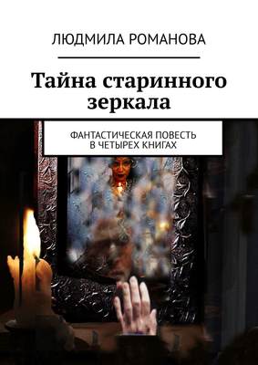Тайна старинного зеркала. Фантастическая повесть в четырех книгах