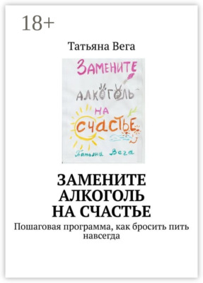 Замените алкоголь на счастье. Пошаговая программа, как бросить пить навсегда