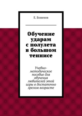 Обучение ударам с полулета в большом теннисе. Учебно-методическое пособие для обучения любителей этой игры в достаточно зрелом возрасте