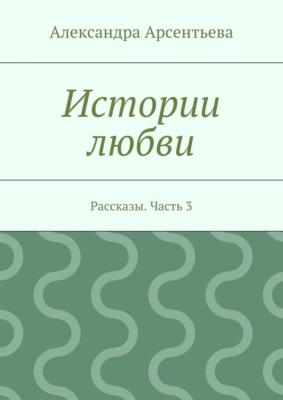Истории любви. Рассказы. Часть 3