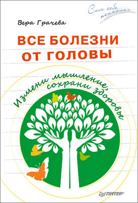 Все болезни от головы. Измени мышление, сохрани здоровье