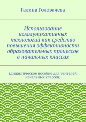 Использование коммуникативных технологий как средство повышения эффективности образовательных процессов в начальных классах. (дидактическое пособие для учителей начальных классов)