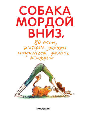 Собака мордой вниз, или 80 асан, которые должен научиться делать каждый