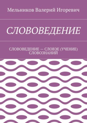 Слововедение. слововедение – словэе (учение) словознаний