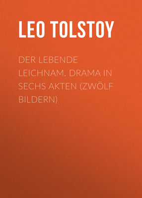 Der lebende Leichnam. Drama in sechs Akten (zwölf Bildern)