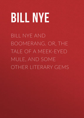 Bill Nye and Boomerang. Or, The Tale of a Meek-Eyed Mule, and Some Other Literary Gems