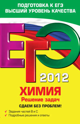 ЕГЭ 2012. Химия. Решение задач. Сдаем без проблем!