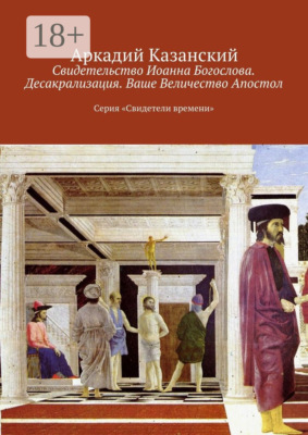 Свидетельство Иоанна Богослова. Десакрализация. Ваше Величество Апостол. Серия «Свидетели времени»