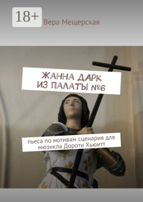 Жанна д'Арк из палаты №6. Пьеса по мотивам сценария для мюзикла Дороти Хьюитт
