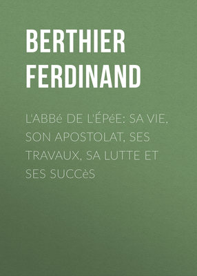 L'Abbé de l'Épée: sa vie, son apostolat, ses travaux, sa lutte et ses succès