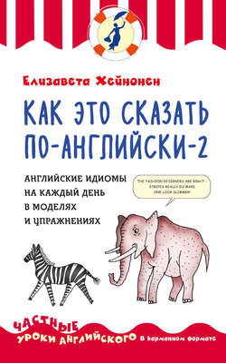 Как это сказать по-английски – 2. Английские идиомы на каждый день в моделях и упражнениях