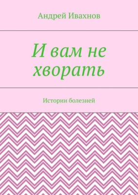 И вам не хворать. Истории болезней