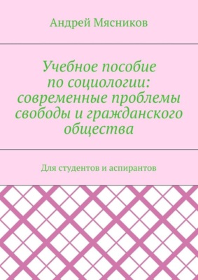 Учебное пособие по социологии: современные проблемы свободы и гражданского общества. Для студентов и аспирантов